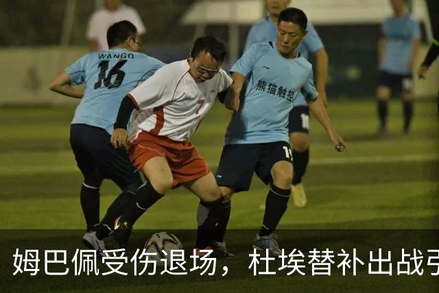 姆巴佩受伤退场，杜埃替补出战引发关注