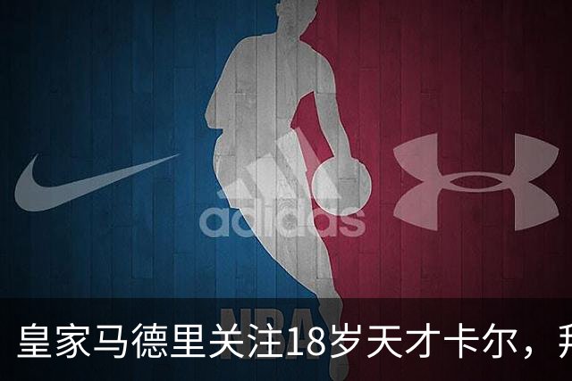 皇家马德里关注18岁天才卡尔，拜仁续约面临挑战